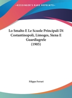 Lo Smalto E Le Scuole Principali Di Costantinopoli, Limoges, Siena E Guardiagrele (1905) 1169644406 Book Cover