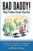 "Bad Daddy!" Book 1: Ways Toddlers Corrupt Their Dad 1438287534 Book Cover