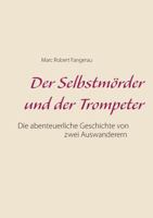 Der Selbstmörder und der Trompeter: Die abenteuerliche Geschichte von zwei Auswanderen 3734770416 Book Cover