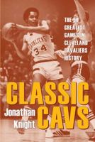 Classic Cavs: The 50 Greatest Games in Cleveland Cavaliers History (Classic Cleveland) 1606352814 Book Cover