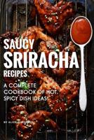 Saucy Sriracha Recipes: A Complete Cookbook of HOT, Spicy Dish Ideas! 1074672305 Book Cover