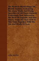 The Western Martyrology; Or, Bloody Assizes. Containing The Lives, Trials, And Dying Speeches Of All Those Eminent Protestants That Suffered In The West Of England, And Else-where, From The Year 1678  1446043274 Book Cover