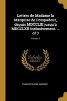 Lettres de Madame La Marquise de Pompadour, Depuis MDCCLIII Jusqu'� MDCCLXII Inclusivement. ... of 3; Volume 3 0274860104 Book Cover
