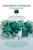 Appropriate Apothejims: A Collection for Life: Treasured emeralds of Wisdom Collected from Everywhere and from Everyone for Everybody for Every Occasion 150049433X Book Cover