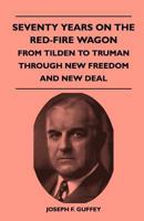 Seventy Years on the Red-Fire Wagon - From Tilden to Truman Through New Freedom and New Deal 1446508757 Book Cover