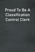 Proud To Be A Classification Control Clerk: Lined Notebook For Men, Women And Co Workers 1673741258 Book Cover