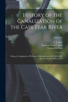 History of the canalization of the Cape Fear River: being a compilation of pertinent publications in the Fayetteville Observer from 1900 to 1915 Volume 1900-1915 1246760061 Book Cover