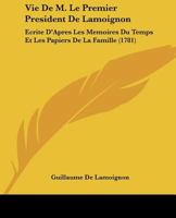 Vie De M. Le Premier President De Lamoignon: Ecrite D'Apres Les Memoires Du Temps Et Les Papiers De La Famille (1781) 1120051738 Book Cover