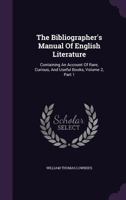 The Bibliographer's Manual of English Literature: Containing an Account of Rare, Curious, and Useful Books, Volume 2, Part 1 1276315066 Book Cover