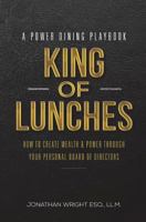 King of Lunches: A Power Dining Playbook: How to Create Wealth & Power Through Your Personal Board of Directors 1720616884 Book Cover