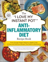 The "I Love My Instant Pot®" Anti-Inflammatory Diet Recipe Book: From Orange Ginger Salmon to Apple Crisp, 175 Easy and Delicious Recipes That Reduce Inflammation