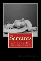 Servants: A Play in One Gruesome Act 1494455234 Book Cover