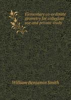 Elementary Co-ordinate Geometry for Collegiate Use and Private Study - Scholar's Choice Edition 1164630091 Book Cover