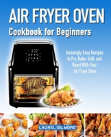 Air Fryer Oven Cookbook for Beginners: Amazingly Easy Recipes to Fry, Bake, Grill, and Roast with your Air Fryer Oven 1698368607 Book Cover