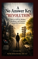 A NO ANSWER KEY "REVOLUTION": How to Cultivate Wisdom, Resilience, and Character beyond the Curriculum B0H4NPHTJH Book Cover