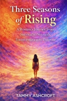 Three Seasons of Rising: A Woman's Journey from Survival to Strength, Transformation to Purpose B0GPL92413 Book Cover
