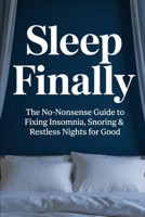 Sleep Finally: The No-Nonsense Guide to Fixing Insomnia, Snoring & Restless Nights for Good B0GYQJ1GY2 Book Cover