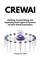 CrewAI: Building, Orchestrating, and Deploying Multi-Agent AI Systems for Real-World Automation B0GQ3B1W63 Book Cover