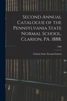 Second Annual Catalogue of the Pennsylvania State Normal School, Clarion, PA. 1888. Volume 1888 1173271309 Book Cover