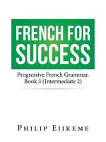 French for Success: Progressive French Grammar. Book 3 (Intermediate 2) 1524629294 Book Cover
