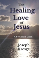 The Healing Love of Jesus: A Servant's Walk 194633829X Book Cover