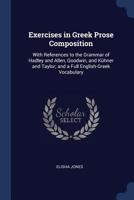 Exercises in Greek Prose Composition: With References to the Grammar of Hadley and Allen, Goodwin, and Kühner and Taylor; and a Full English-Greek Vocabulary 1104125528 Book Cover