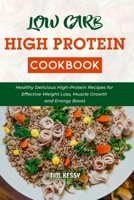 Low Carb High Protein Cookbook: Healthy Delicious High-Protein Recipes for Effective Weight Loss, Muscle Growth and Energy Boost B092CFW5NV Book Cover