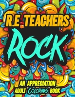 R.E TEACHERS ROCK: AN APPRECIATION ADULT COLORING BOOK - A Perfect Birthday, Christmas or Any Occasions Gift filled with 80 gratitude, motivational and inspirational quotes for a very Special Person B08KXH3RKS Book Cover