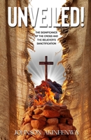 UNVEILED!: The Significance of the Cross and the Believer's Sanctification 1917960344 Book Cover