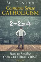 Common Sense Catholicism: How to Resolve our Cultural Crisis 1621642097 Book Cover