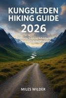 KUNGSLEDEN HIKING GUIDE 2026: Ultimate Trekking Adventures in Sweden’s Arctic Wilderness (TRAILBLAZERS SERIES) B0G2SY8933 Book Cover