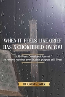 When It Feels Like Grief has a Chokehold On You - A 52-Week Devotional Journal to remind you that even in pain, purpose still lives! B0F6G3V6CH Book Cover