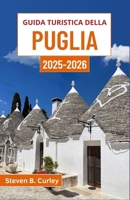 Guida turistica della Puglia 2025-2026: Alla scoperta dell'anima meridionale dell'Italia attraverso antiche città, meraviglie costiere e tradizioni senza tempo (Italian Edition) B0F9L73FGJ Book Cover