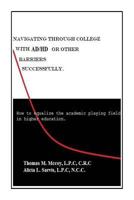 Navigating through College with AD/HD or other Barriers Successfully.: How to Equalize the Academic Playing Field in Higher Education 1500771066 Book Cover