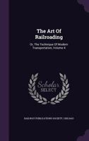 The Art Of Railroading: Or, The Technique Of Modern Transportation, Volume 4... 1276759037 Book Cover
