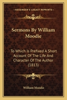 Sermons By William Moodie: To Which Is Prefixed A Short Account Of The Life And Character Of The Author 116702320X Book Cover