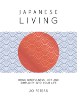 Japanese Living: Bring Mindfulness, Joy and Simplicity into Your Life 1837997594 Book Cover
