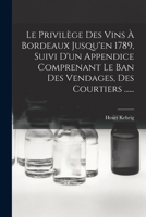 Le Privilège Des Vins À Bordeaux Jusqu'en 1789, Suivi D'un Appendice Comprenant Le Ban Des Vendages, Des Courtiers ...... 1018766049 Book Cover