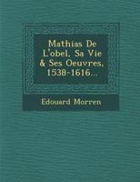 Mathias de L'Obel, Sa Vie & Ses Oeuvres, 1538-1616... 1021600644 Book Cover