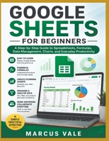 GOOGLE SHEETS FOR BEGINNERS: The Complete Step-by-Step Guide to Spreadsheets, Formulas, Charts, Data Management, and Productivity B0HDKTLPV8 Book Cover