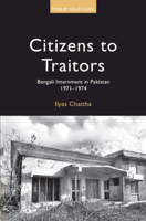 Citizens to Traitors: Bengali Internment in Pakistan, 1971–1974 1009568248 Book Cover