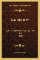 Das Jahr 1839: Ein Taschenbuch Auf Das Jahr 1840 (1840) 1160365865 Book Cover