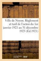 Ville de Noyon. Règlement et tarif de l'octroi du 1er janvier 1921 au 31 décembre 1925 2329038992 Book Cover
