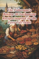 The Fisherman's Bounty: 96 Enchanting Recipes Inspired by the Fairy Tale Feast B0CRYY8TZK Book Cover