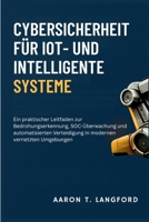 Cybersicherheit für IoT- und intelligente Systeme: Ein praktischer Leitfaden zur Bedrohungserkennung, SOC-Überwachung und automatisierten Verteidigung ... vernetzten Umgebungen (German Edition) B0GXK1H9VY Book Cover