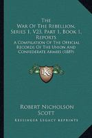 The War Of The Rebellion, Series 1, V23, Part 1, Book 1, Reports: A Compilation Of The Official Records Of The Union And Confederate Armies 1168164915 Book Cover