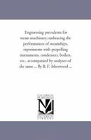 Engineering Precedents for Steam Machinery: Embracing the Performances of Steamships, Experiments With Propelling Instruments, Condensers, Boilers, Etc: Accompanied by Analyses of the Same 1019109483 Book Cover