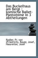 Das Buckelhaus Am Bergl: Komische Ballet-Pantomime in 3 Abtheilungen 1113404701 Book Cover