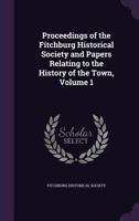 Proceedings of the Fitchburg Historical Society and Papers Relating to the History of the Town, Volume 1 1340745607 Book Cover