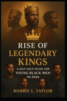 Rise of Legendary Kings A Self-Help Guide for Young Black Men in 2026 B0FR2ZKFT6 Book Cover